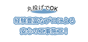 丸投げでOK 経験豊富なプロによる安心の工事施工！